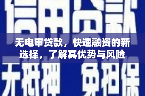 佛冈无电审贷款，快速融资的新选择，了解其优势与风险