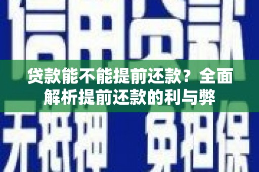佛冈贷款能不能提前还款？全面解析提前还款的利与弊