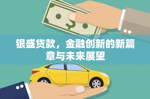 佛冈银盛贷款，金融创新的新篇章与未来展望