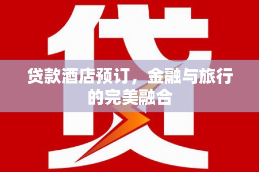 佛冈贷款酒店预订，金融与旅行的完美融合