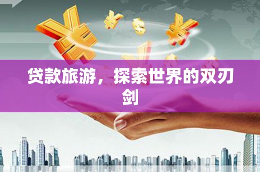 佛冈贷款旅游，探索世界的双刃剑