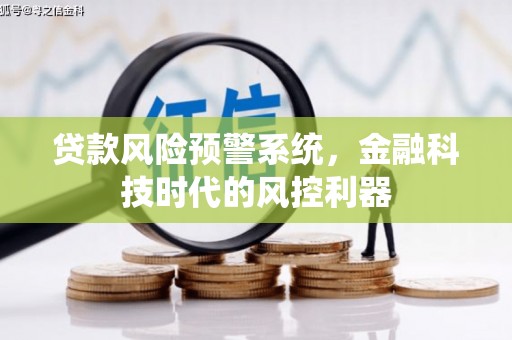 佛冈贷款风险预警系统，金融科技时代的风控利器