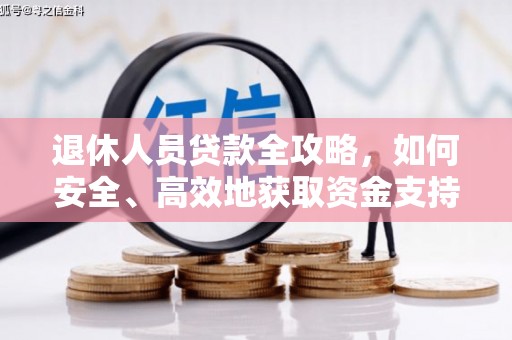 佛冈退休人员贷款全攻略，如何安全、高效地获取资金支持