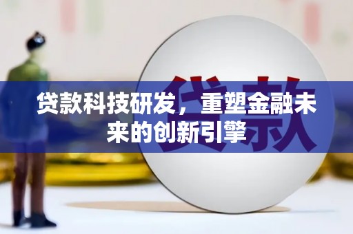 佛冈贷款科技研发，重塑金融未来的创新引擎