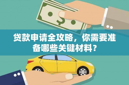 佛冈贷款申请全攻略，你需要准备哪些关键材料？