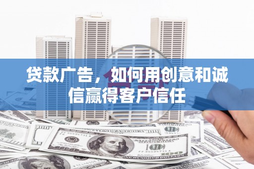 佛冈贷款广告，如何用创意和诚信赢得客户信任