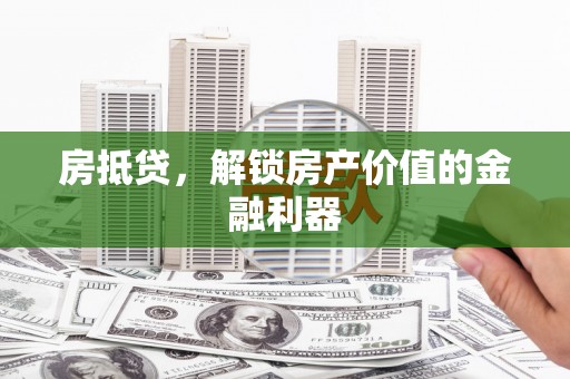 佛冈房抵贷，解锁房产价值的金融利器