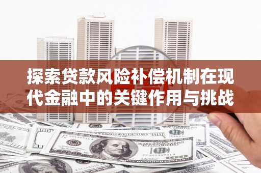 佛冈探索贷款风险补偿机制在现代金融中的关键作用与挑战