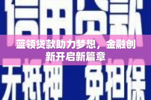 佛冈蓝领贷款助力梦想，金融创新开启新篇章