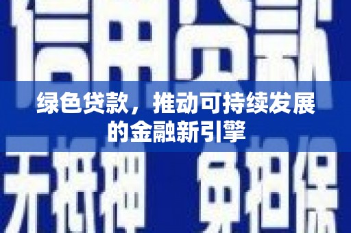 佛冈绿色贷款，推动可持续发展的金融新引擎
