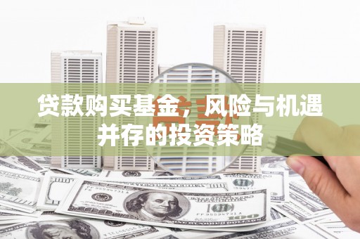 佛冈贷款购买基金，风险与机遇并存的投资策略