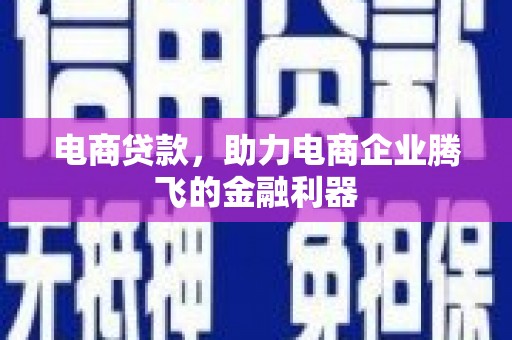 佛冈电商贷款，助力电商企业腾飞的金融利器