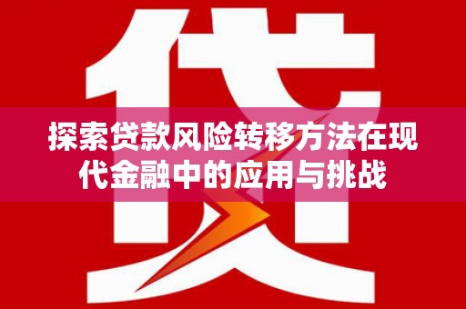 佛冈探索贷款风险转移方法在现代金融中的应用与挑战