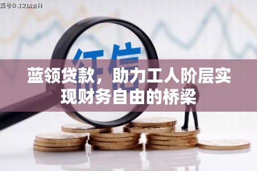 佛冈蓝领贷款，助力工人阶层实现财务自由的桥梁