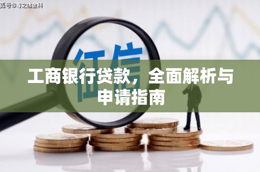 佛冈工商银行贷款，全面解析与申请指南
