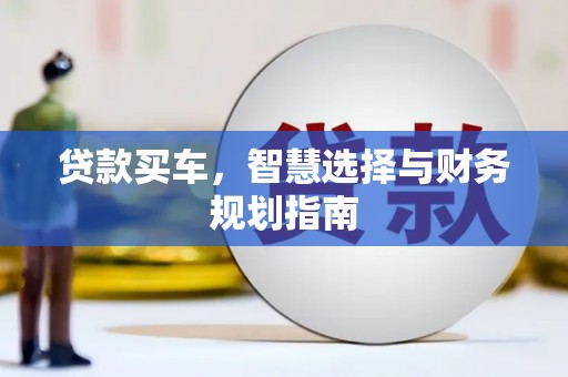 佛冈贷款买车，智慧选择与财务规划指南