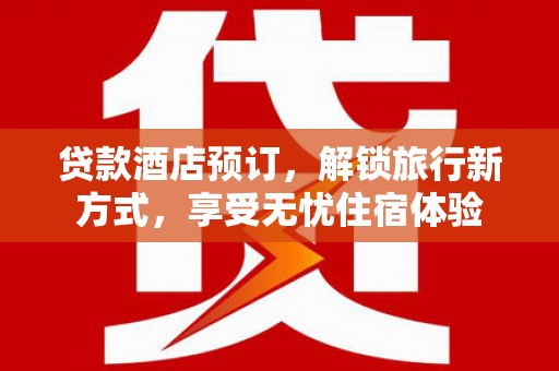 佛冈贷款酒店预订，解锁旅行新方式，享受无忧住宿体验