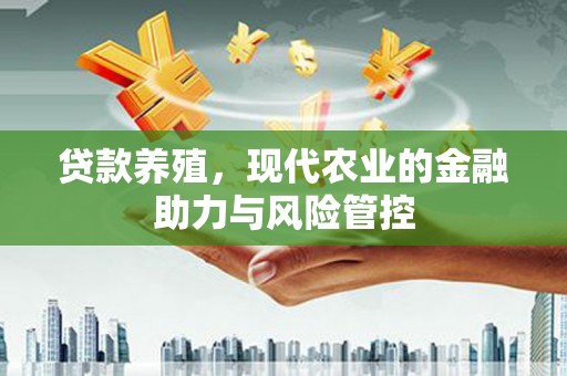 佛冈贷款养殖，现代农业的金融助力与风险管控