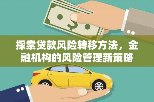 佛冈探索贷款风险转移方法，金融机构的风险管理新策略
