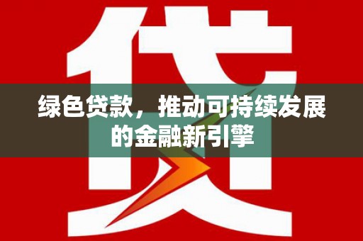 佛冈绿色贷款，推动可持续发展的金融新引擎