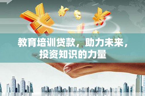 佛冈教育培训贷款，助力未来，投资知识的力量