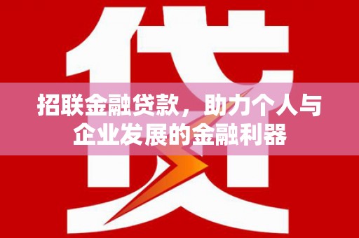 佛冈招联金融贷款，助力个人与企业发展的金融利器