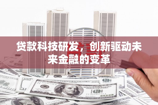 佛冈贷款科技研发，创新驱动未来金融的变革