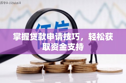 佛冈掌握贷款申请技巧，轻松获取资金支持