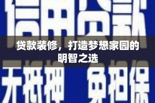 佛冈贷款装修，打造梦想家园的明智之选