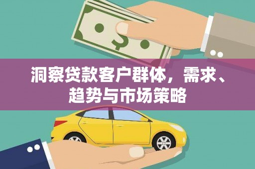 佛冈洞察贷款客户群体，需求、趋势与市场策略
