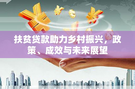 佛冈扶贫贷款助力乡村振兴，政策、成效与未来展望