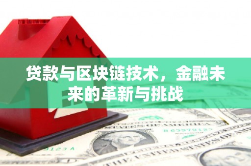佛冈贷款与区块链技术，金融未来的革新与挑战