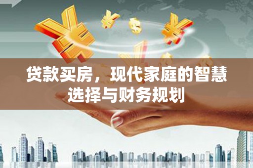 佛冈贷款买房，现代家庭的智慧选择与财务规划