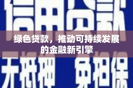 佛冈绿色贷款，推动可持续发展的金融新引擎