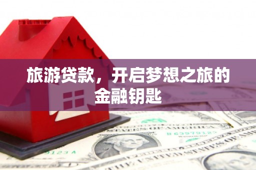 佛冈旅游贷款，开启梦想之旅的金融钥匙