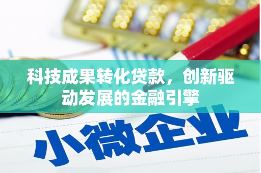 佛冈科技成果转化贷款，创新驱动发展的金融引擎