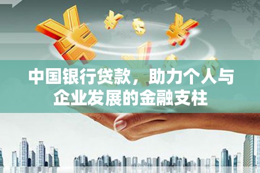 佛冈中国银行贷款，助力个人与企业发展的金融支柱