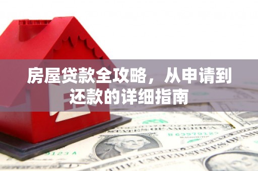 佛冈房屋贷款全攻略，从申请到还款的详细指南
