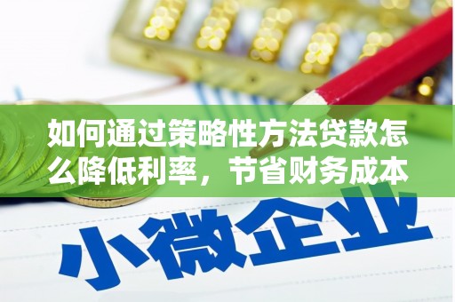 佛冈如何通过策略性方法贷款怎么降低利率，节省财务成本