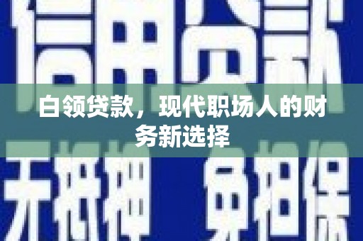 佛冈白领贷款，现代职场人的财务新选择