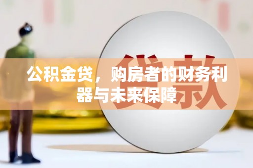 佛冈公积金贷，购房者的财务利器与未来保障