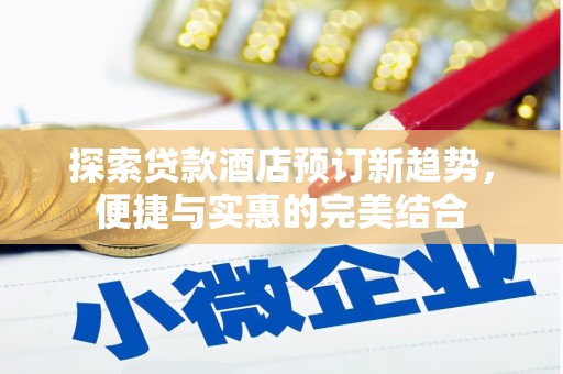 佛冈探索贷款酒店预订新趋势，便捷与实惠的完美结合