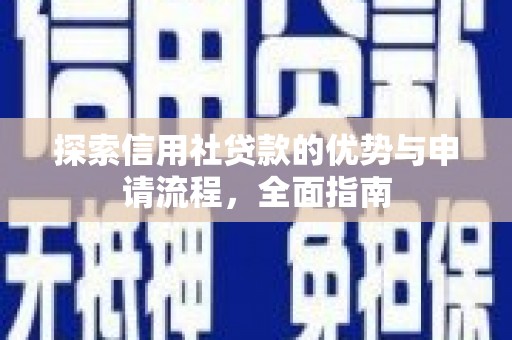 佛冈探索信用社贷款的优势与申请流程，全面指南