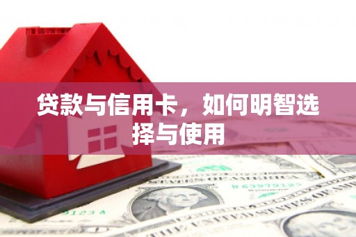 佛冈贷款与信用卡，如何明智选择与使用