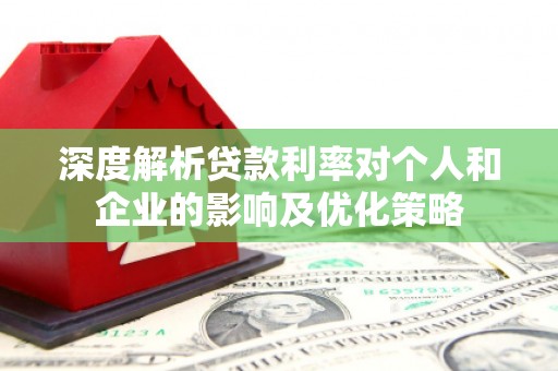 佛冈深度解析贷款利率对个人和企业的影响及优化策略