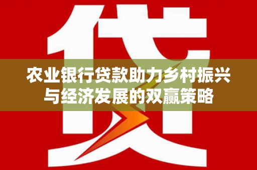 佛冈农业银行贷款助力乡村振兴与经济发展的双赢策略