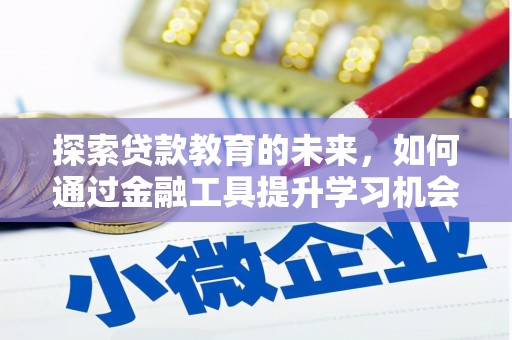 佛冈探索贷款教育的未来，如何通过金融工具提升学习机会