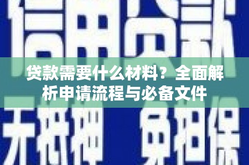 佛冈贷款需要什么材料？全面解析申请流程与必备文件