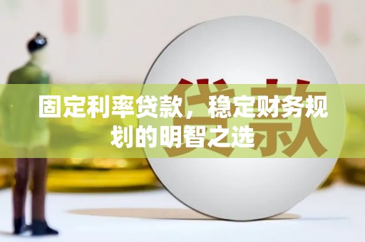 佛冈固定利率贷款，稳定财务规划的明智之选