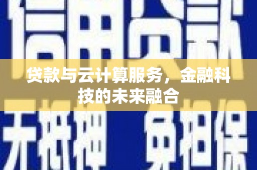 佛冈贷款与云计算服务，金融科技的未来融合